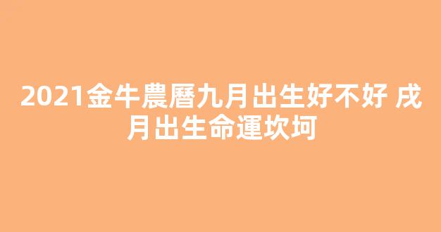 2021金牛農曆九月出生好不好 戌月出生命運坎坷